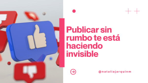 Publicar sin rumbo te está haciendo invisible