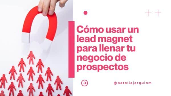 Cómo usar un lead magnet para llenar tu negocio de prospectos